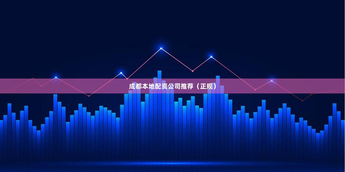 成都本地配资公司推荐（正规）