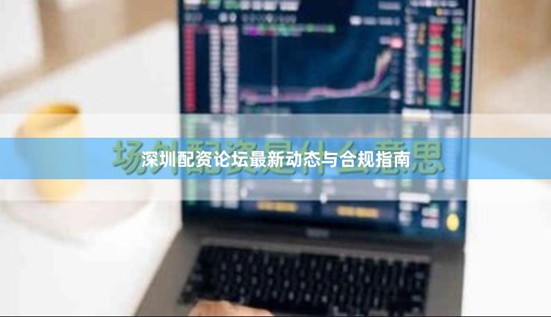 深圳配资论坛最新动态与合规指南